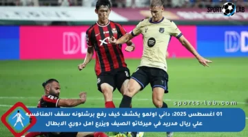 01 أغسطس 2025: داني أولمو يكشف كيف رفع برشلونة سقف المنافسة على ريال مدريد في ميركاتو الصيف ويزرع أمل دوري الأبطال